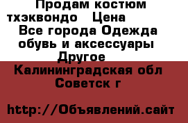 Продам костюм тхэквондо › Цена ­ 1 500 - Все города Одежда, обувь и аксессуары » Другое   . Калининградская обл.,Советск г.